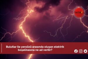 Bulutlar ile yeryüzü arasında oluşan elektrik boşalmasına ne ad verilir?