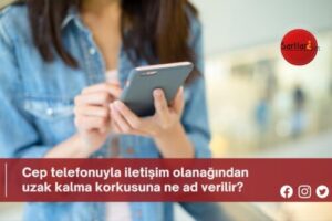 Cep telefonuyla iletişim olanağından uzak kalma korkusuna ne ad verilir?