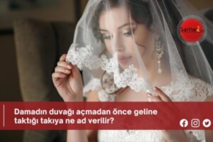 Damadın duvağı açmadan önce geline taktığı takıya ne ad verilir?