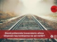 Demiryollarında traverslerin altına döşenen taş kırıklarına ne ad verilir?