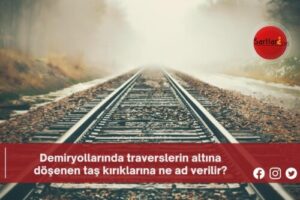 Demiryollarında traverslerin altına döşenen taş kırıklarına ne ad verilir?