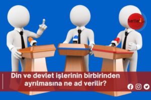 Din ve devlet işlerinin birbirinden ayrılmasına ne ad verilir?