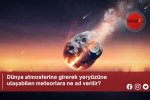 Dünya atmosferine girerek yeryüzüne ulaşabilen meteorlara ne ad verilir?