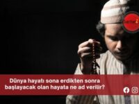 Dünya hayatı sona erdikten sonra başlayacak olan hayata ne ad verilir?