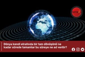 Dünya kendi etrafında bir tam dönüşünü ne kadar sürede tamamlar bu süreye ne ad verilir?