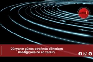 Dünyanın güneş etrafında dönerken izlediği yola ne ad verilir?