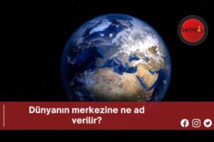 Dünyanın merkezine ne ad verilir?