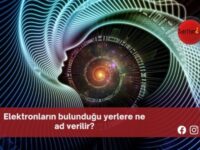 Elektronların bulunduğu yerlere ne ad verilir?