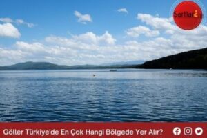 Göller Türkiye’de En Çok Hangi Bölgede Yer Alır
