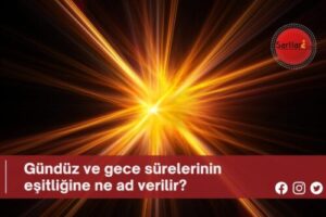 Gündüz ve gece sürelerinin eşitliğine ne ad verilir?