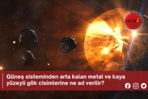 Güneş sisteminden arta kalan metal ve kaya yüzeyli gök cisimlerine ne ad verilir?