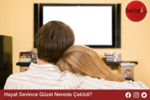 Hayat Sevince Güzel Nerede Çekildi