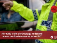 Her türlü trafik zorunluluğu nedeniyle aracın durdurulmasına ne ad verilir?