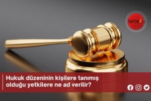 Hukuk düzeninin kişilere tanımış olduğu yetkilere ne ad verilir?