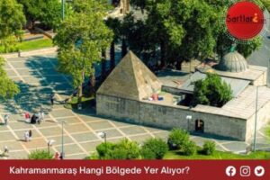 Kahramanmaraş Hangi Bölgede Yer Alıyor