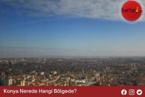 Konya Nerede Hangi Bölgede