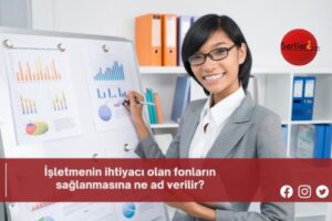 İşletmenin ihtiyacı olan fonların sağlanmasına ne ad verilir?