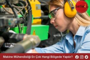 Makine Mühendisliği En Çok Hangi Bölgede Yapılır