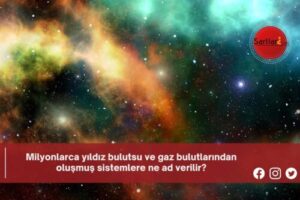 Milyonlarca yıldız bulutsu ve gaz bulutlarından oluşmuş sistemlere ne ad verilir?