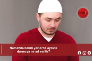 Namazda belirli yerlerde ayakta durmaya ne ad verilir?