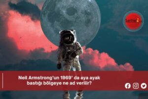 Neil Armstrong’un 1969’ da aya ayak bastığı bölgeye ne ad verilir?