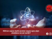 Nötron sayısı farklı proton sayısı aynı olan atomlara ne ad verilir?