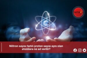 Nötron sayısı farklı proton sayısı aynı olan atomlara ne ad verilir?