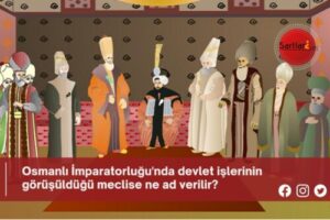 Osmanlı İmparatorluğu’nda devlet işlerinin görüşüldüğü meclise ne ad verilir?