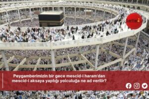 Peygamberimizin bir gece mescid-i haram’dan mescid-i aksaya yaptığı yolculuğa ne ad verilir?