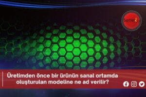 Üretimden önce bir ürünün sanal ortamda oluşturulan modeline ne ad verilir?