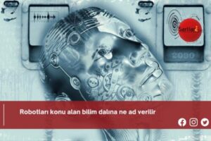 Robotları konu alan bilim dalına ne ad verilir