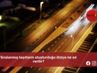 Sıralanmış taşıtların oluşturduğu diziye ne ad verilir?