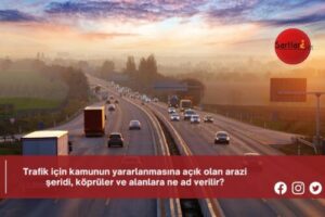 Trafik için kamunun yararlanmasına açık olan arazi şeridi, köprüler ve alanlara ne ad verilir?