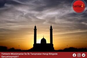 Türklerin Müslümanlar İle İlk Tanışmaları Hangi Bölgede Gerçekleşmiştir
