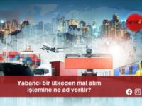 Yabancı bir ülkeden mal alım işlemine ne ad verilir?