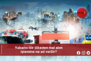 Yabancı bir ülkeden mal alım işlemine ne ad verilir?