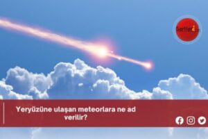 Yeryüzüne ulaşan meteorlara ne ad verilir?